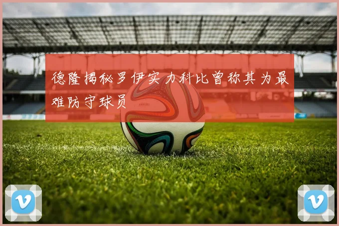 德隆揭秘罗伊实力科比曾称其为最难防守球员